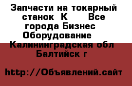 Запчасти на токарный станок 1К62. - Все города Бизнес » Оборудование   . Калининградская обл.,Балтийск г.